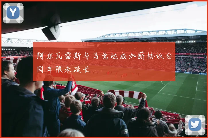 阿尔瓦雷斯与马竞达成加薪协议合同年限未延长