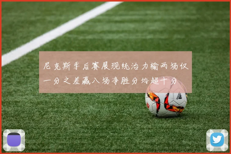 尼克斯季后赛展现统治力输两场仅一分之差赢八场净胜分均超十分