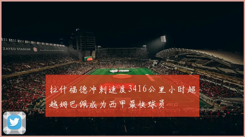 拉什福德冲刺速度3416公里小时超越姆巴佩成为西甲最快球员