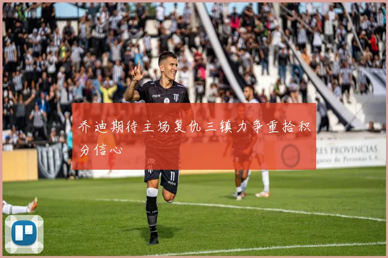 乔迪期待主场复仇三镇力争重拾积分信心