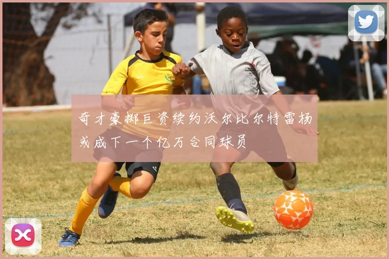 奇才豪掷巨资续约沃尔比尔特雷杨或成下一个亿万合同球员