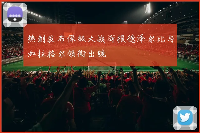 热刺发布保级大战海报德泽尔比与加拉格尔领衔出镜