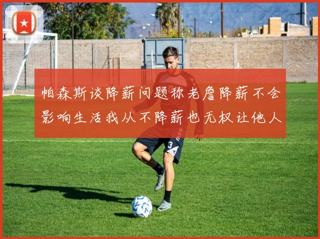 帕森斯谈降薪问题称老詹降薪不会影响生活我从不降薪也无权让他人降薪
